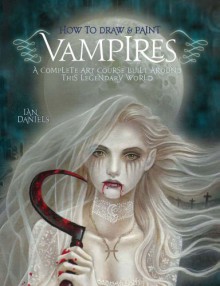 How to Draw and Paint Vampires: A Complete Art Course Built Around This Legendary World (Barron's Educational Series) - Ian Daniels