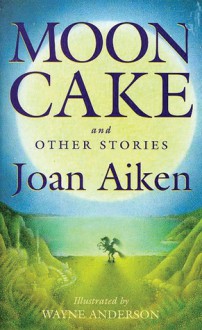 Moon Cake and Other Stories - Joan Aiken, Wayne Anderson