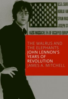 The Walrus and the Elephants: John Lennon's Years of Revolution - James Mitchell