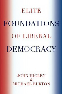 Elite Foundations of Liberal Democracy - John Higley, Michael Burton