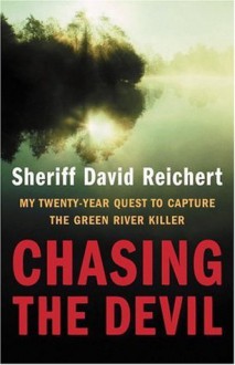 Chasing the Devil : My Twenty-Year Quest to Capture the Green River Killer - Sheriff David Reichert