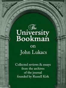 The University Bookman on John Lukacs: Essays and reviews from fifty years (The University Bookman Collections) - John Lukacs, Russell Kirk, Gerald Russello, Peter Edman