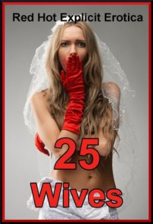 25 Wives: Twenty-Five Hot Wife Erotica Stories - Sarah Blitz, Connie Hastings, Nycole Folk, Amy Dupont, Angela Ward, Fran Diaz, Tawna Bickley, Susan Fletcher, Morghan Rhees, Cassie Hacthaw