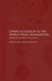 China's Accession to the World Trade Organization: National and International Perspectives - Robert Ash, Heike Holbig