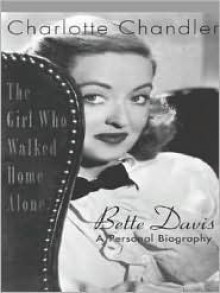 The Girl Who Walked Home Alone: Bette Davis, a Personal Biography - Charlotte Chandler