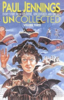 Uncollected 3: Omnibus Edition Containing Undone, Uncovered and Unseen - Paul Jennings