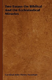 Two Essays on Biblical and on Ecclesiastical Miracles (ND Works of Cardinal Newman) - John Henry Newman, Geoffrey Rowell