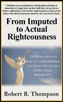 From Imputed to Actual Righteousness - Robert B. Thompson, Audrey Thompson, David Wagner