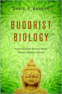 Buddhist Biology: Ancient Eastern Wisdom Meets Modern Western Science - David P. Barash