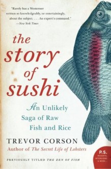 The Story of Sushi: An Unlikely Saga of Raw Fish and Rice - Trevor Corson