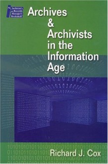 Archives & Archivists in the Information Age - Richard J. Cox