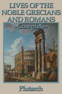 Lives of the Noble Grecians and Romans: Complete - Plutarch, Arthur Hugh Clough