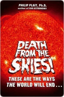 Death from the Skies!: These Are the Ways the World Will End... - Philip Plait