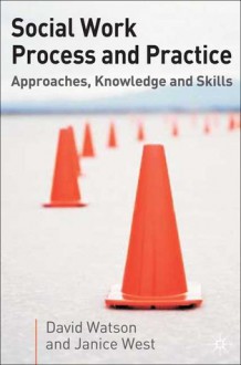 Social Work Process and Practice: Approaches, Knowledge and Skills - David Watson, Jo Campling, Janice West