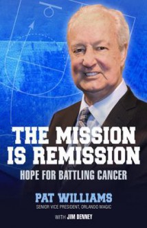 The Mission Is Remission: Hope for Battling Cancer - Pat Williams, Jim Denney