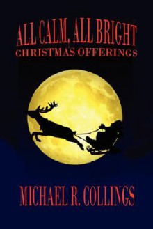 All Calm, All Bright: Christmas Offerings - Michael R. Collings