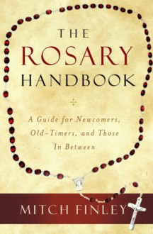 The Rosary Handbook: A Guide for Newcomers, Old-Timers, and Those in Between - Mitch Finley