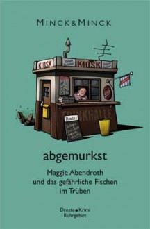 abgemurkst: Maggie Abendroth und das gefährliche Fischen im Trüben - Edda Minck, Lotte Minck