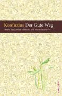 Der Gute Weg Worte Des Großen Chinesische Weisheitslehrers - Qiu Kong, Werner Felitz, Kung-fu-tse