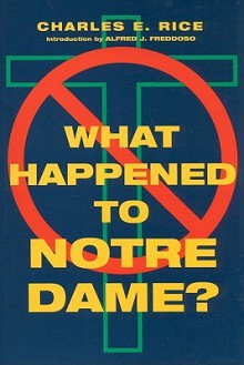 What Happened to Notre Dame? - Charles E. Rice, Ralph McInerny, Alfred J. Freddoso