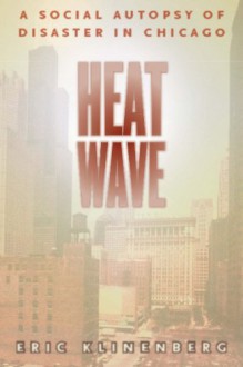 Heat Wave: A Social Autopsy of Disaster in Chicago (Illinois) - Eric Klinenberg