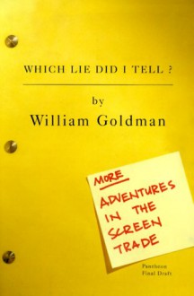 Which Lie Did I Tell?: More Adventures in the Screen Trade - William Goldman