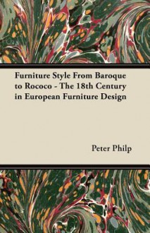 Furniture Style from Baroque to Rococo - The 18th Century in European Furniture Design - Peter Philp