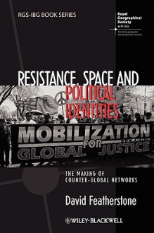 Resistance, Space and Political Identities: The Making of Counter-Global Networks (RGS-IBG Book Series) - David Featherstone