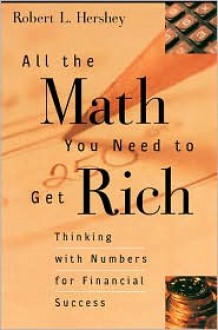 All the Math You Need to Get Rich: Thinking with Numbers for Financial Success - Robert L. Hershey