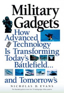 Military Gadgets: How Advanced Technology Is Transforming Today's Battlefield...and Tomorrow's - Nicholas D. Evans