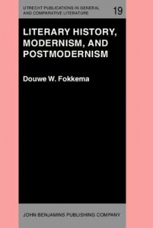 Literary History, Modernism, and Postmodernism: (The Harvard University Erasmus Lectures, Spring 1983) - Douwe Wessel Fokkema