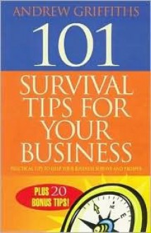 101 Survival Tips for Your Business: Practical Tips to Help Your Business Survive and Prosper - Andrew Griffiths