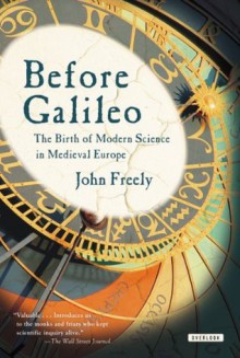 Before Galileo: The Birth of Modern Science in Medieval Europe - John Freely