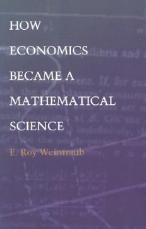 How Economics Became a Mathematical Science - E. Roy Weintraub