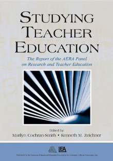 Studying Teacher Education: The Report of the AERA Panel on Research and Teacher Education - Marilyn Cochran-Smith, Kenneth M. Zeichner