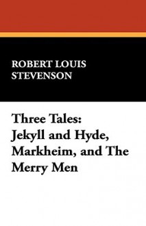 Three Tales: Jekyll and Hyde, Markheim, and the Merry Men - Robert Louis Stevenson