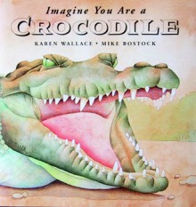 Imagine You Are a Crocodile - Karen Wallace, Mike Bostock