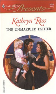 The Unmarried Father (His Baby) (Harlequin Presents, 2125) - Kathryn Ross