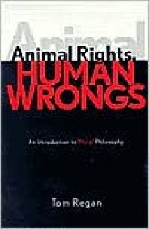 Animal Rights, Human Wrongs: An Introduction to Moral Philosophy - Tom Regan