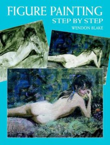 Figure Painting Step by Step Figure Painting Step by Step - Wendon Blake, George Passantino