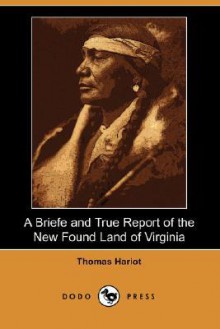 A Briefe and True Report of the New Found Land of Virginia (Dodo Press) - Thomas Hariot