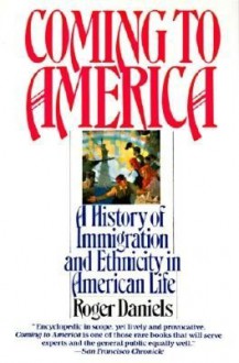 Coming To America: A History Of Immigration And Ethnicity In American Life - Roger Daniels