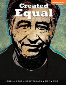 Created Equal: A History of the United States, Volume 2 (4th Edition) - Jacqueline A. Jones, Peter H. Wood, Thomas Borstelmann, Elaine Tyler May, Vicki L. Ruiz