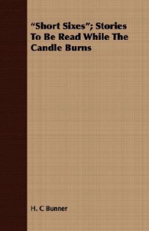 Short Sixes; Stories to Be Read While the Candle Burns - Henry Cuyler Bunner