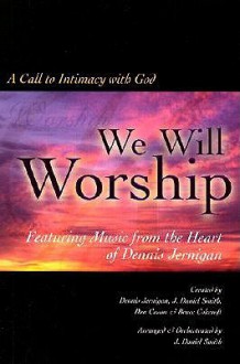 We Will Worship: A Call to Intimacy with God-Satb - J. Daniel Smith, Dennis Jernigan