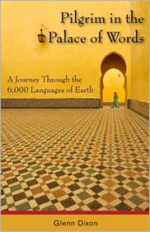 Pilgrim in the Palace of Words: A Journey Through the 6,000 Languages of Earth - Glenn Dixon