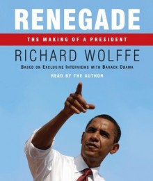 Renegade: The Making of a President - Richard Wolffe