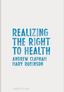 Realizing the Right to Health - Andrew Clapham, Mary Robinson, Claire Mahon, Scott Jerbi