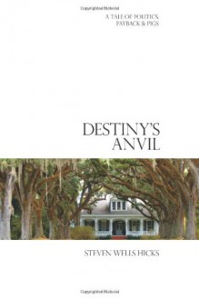 Destiny's Anvil: A Tale of Politics, Payback & Pigs - Steven Wells Hicks