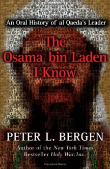 The Osama Bin Laden I Know: An Oral History of Al Qaeda's Leader - Peter L. Bergen